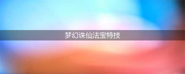 梦幻诛仙手游天音法宝培养心得 特技推荐(梦幻诛仙法宝特技)