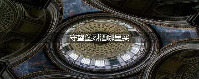 守望堡烈酒购买坐标(守望堡烈酒哪里买)