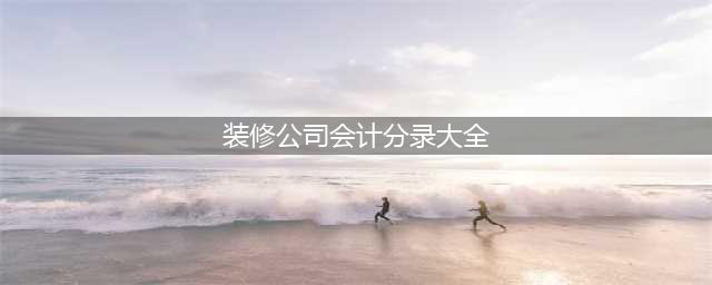 装修业会计分录大全。(装修公司会计分录大全)