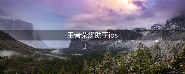 王者荣耀助手ios打不开无法登陆 解决方法详解(王者荣耀助手ios)