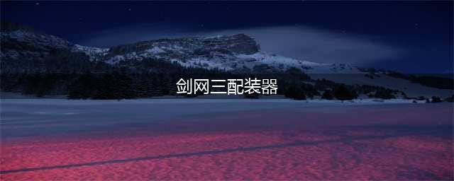 剑网3配装器使用教程 剑网3配装器怎么用(剑网三配装器)