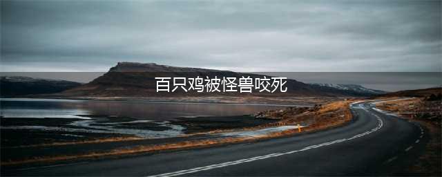 百只鸡被怪兽咬死 到底是什么?作案“凶手”竟然是它(百只鸡被怪兽咬死)