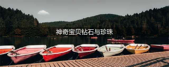 《口袋妖怪》钻石和珍珠有什么不一样 钻石珍珠详解(神奇宝贝钻石与珍珠)