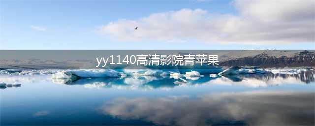 十大免费在线观影网站，高清大片随时享受(yy1140高清影院青苹果)