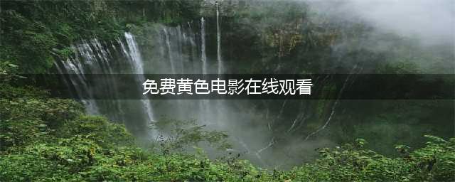 十大老司机必备的免费在线观影网站(免费黄色电影在线观看)