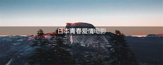 日本最受欢迎的青春爱情电影top10(日本青春爱情电影)
