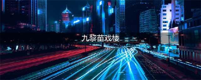 《和平精英》九黎苗戏楼在哪 九黎苗戏楼位置一览(九黎苗戏楼)
