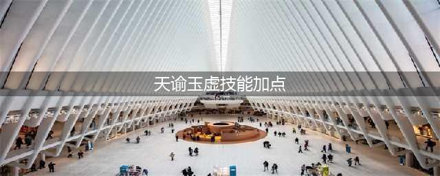 天谕玉虚加点推荐 玉虚最强加点攻略(天谕玉虚技能加点)