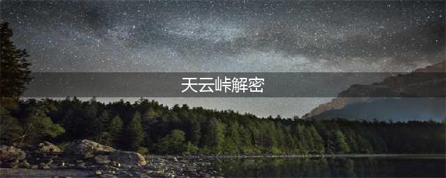 原神天云峠地下解密任务怎么完成 天云峠湖底解密流程(天云峠解密)