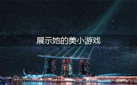 好玩的美女小游戏大全推荐2021 最火爆的美女游戏前十名排行榜(展示她的美小游戏)