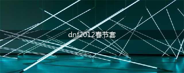 《DNF》奇迹缝纫机2012年春节套图鉴 春节套怎么样(dnf2012春节套)