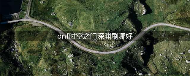 《DNF》100版本刷哪个深渊图好 100深渊地图推荐
