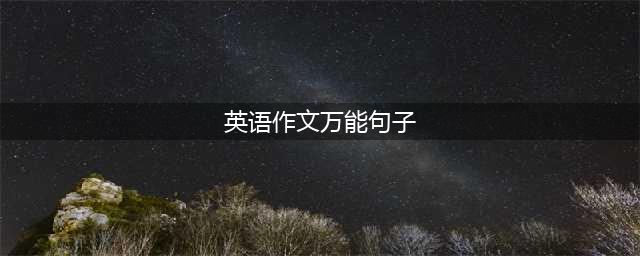 2020高考英语作文必背万能句子及模板（65个高级句型）(英语作文万能句子)