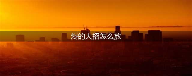 《lol手游》烬放大招的方法 烬大招释放操作方法(烬的大招怎么放)