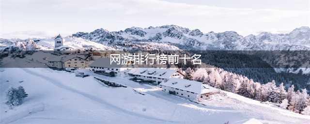 网游排行榜2021前十名最新 热门的网络手机游戏推荐(网游排行榜前十名)