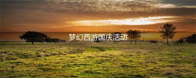 《梦幻西游手游》国庆活动有哪些 国庆活动内容一览