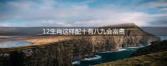 这3个生肖，男女都是好命人，十有八九能做千万富翁(12生肖这样配十有八九会富贵)