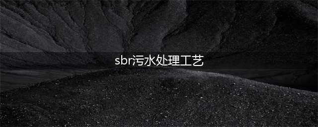 污水处理SBR工艺详解(sbr污水处理工艺)