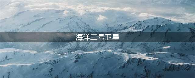 海洋二号卫星是什么？与海洋一号卫星有什么区别(海洋二号卫星)
