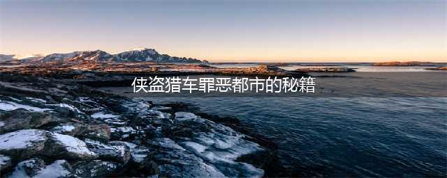 侠盗猎车手罪恶都市秘籍大全终极版本(侠盗猎车罪恶都市的秘籍)