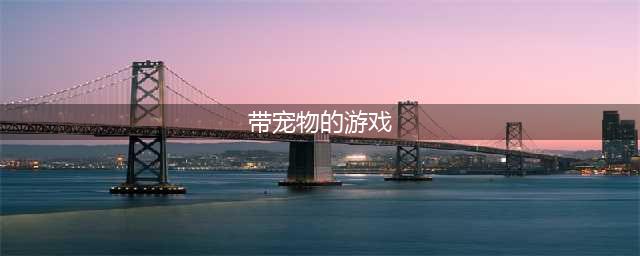 2021有什么可以养宠物的游戏 好玩的宠物养成游戏排行榜前十名推荐(带宠物的游戏)