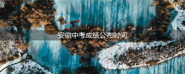 安徽各市中考成绩陆续公布中！淮南市查分日期为...(安徽中考成绩公布时间)