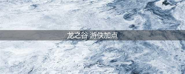《龙之谷2》游侠怎么加点 游侠加点推荐(龙之谷 游侠加点)