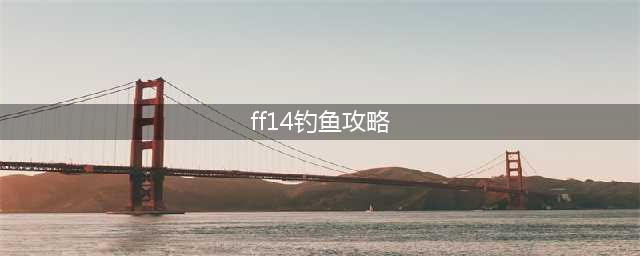 《FF14》海钓攻略 理论方法介绍(ff14钓鱼攻略)