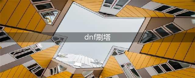《DNF手游》刷塔技巧大全 全职业刷塔技巧汇总(dnf刷塔)