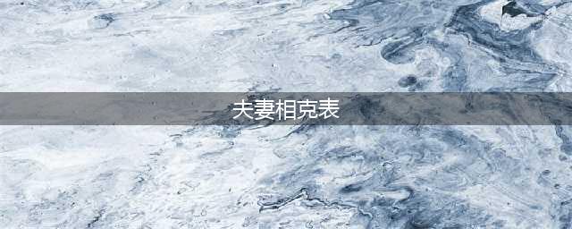夫妻相克表太准了 ,十二生肖八字合婚查询(夫妻相克表)