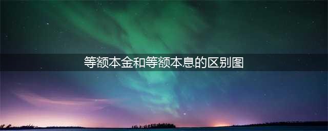 一张图读懂等额本金和等额本息还款的区别(等额本金和等额本息的区别图)