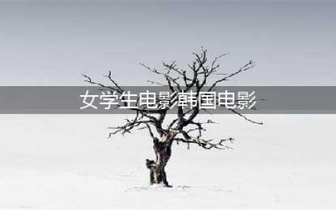 韩国R级限制电影太生猛，尺度炸裂！女老师引诱学生做出这样的事...(女学生电影韩国电影)