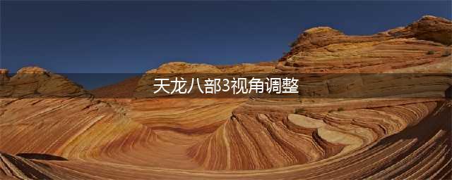 《新天龙八部手游》怎么调整视距 游戏视距设置玩法教学(天龙八部3视角调整)