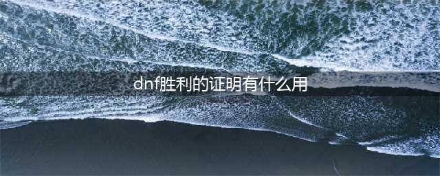 《DNF》实力的证明怎么得 实力的证明获得方法介绍(dnf胜利的证明有什么用)