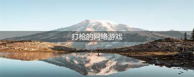 玩枪的游戏有哪些2022 十大打枪游戏排行榜(打枪的网络游戏)