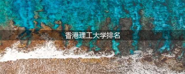 2024名校来了！香港第一！全球前二十！香港理工大学QS学科榜再刷新高(香港理工大学排名)