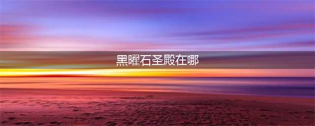 《魔兽世界》黑曜石圣殿入口在哪 黑曜石圣殿入口位置介绍