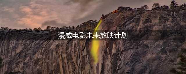 2023-2025年所有“漫威电影和剧集”上映播出时间整理(漫威电影未来放映计划)