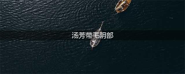汤芳的全裸写真与高清无码照片引发热议(汤芳带毛阴部)