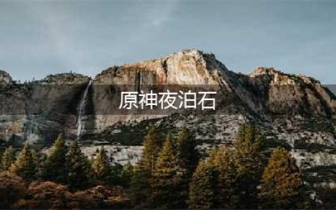 《原神》夜泊石采集位置一览 夜泊石在哪采集(原神夜泊石)