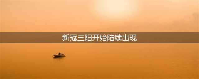 新冠“三阳”开始陆续出现？下一波流行在……(新冠三阳开始陆续出现)