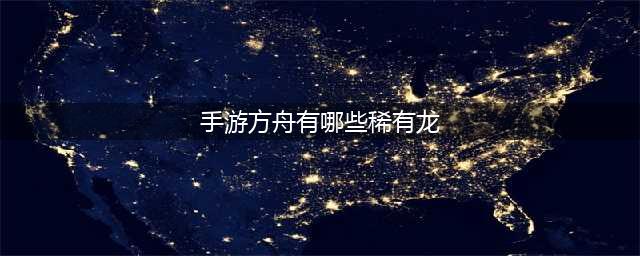 手游方舟有哪些稀有龙