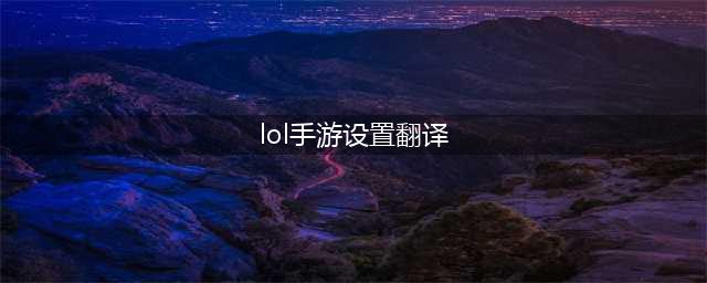 《lol手游》设置页面中文翻译汇总分享 新手攻略(lol手游设置翻译)