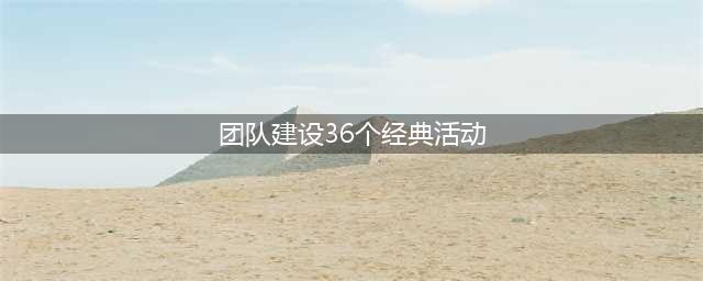 团队建设36个经典活动【室内+室外】(团队建设36个经典活动)