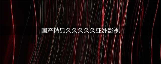 久久久久久久久久久久久久久久久[热门高清影视资源](国产精品久久久久久亚洲影视)