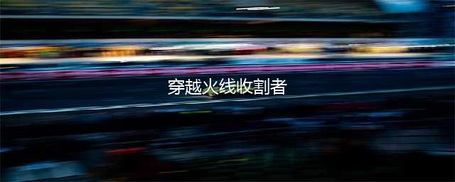 cf收割者要怎样获得 cf收割者多少钱(穿越火线收割者)