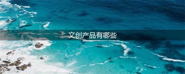 他山之石 | 全球最火爆的十大文创产品，看看这些爆款都是咋“炼”成的～(文创产品有哪些)