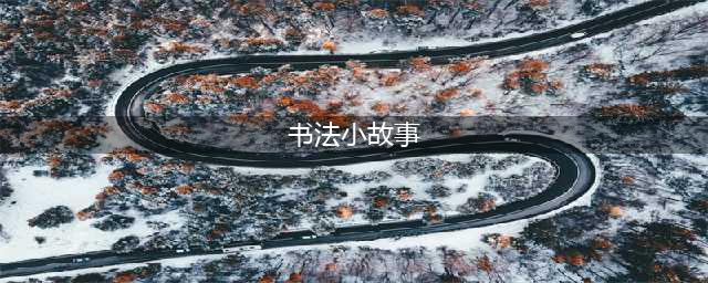 适合讲给孩子听的十大书法家小故事(书法小故事)