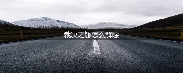 LOL裁决之镰怎么解除 LOL裁决之镰惩罚解除申诉方法(裁决之镰怎么解除)