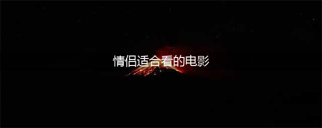 8部适合情侣看的高分电影，让人脸红心动！(情侣适合看的电影)